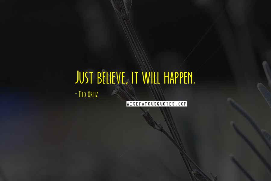 Tito Ortiz Quotes: Just believe, it will happen.