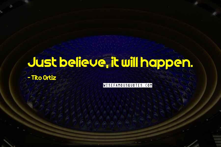 Tito Ortiz Quotes: Just believe, it will happen.