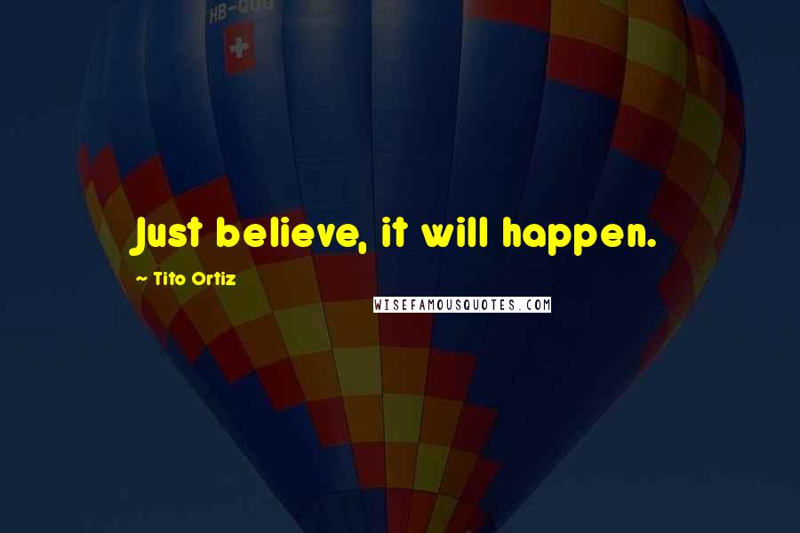 Tito Ortiz Quotes: Just believe, it will happen.