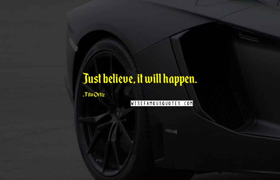 Tito Ortiz Quotes: Just believe, it will happen.