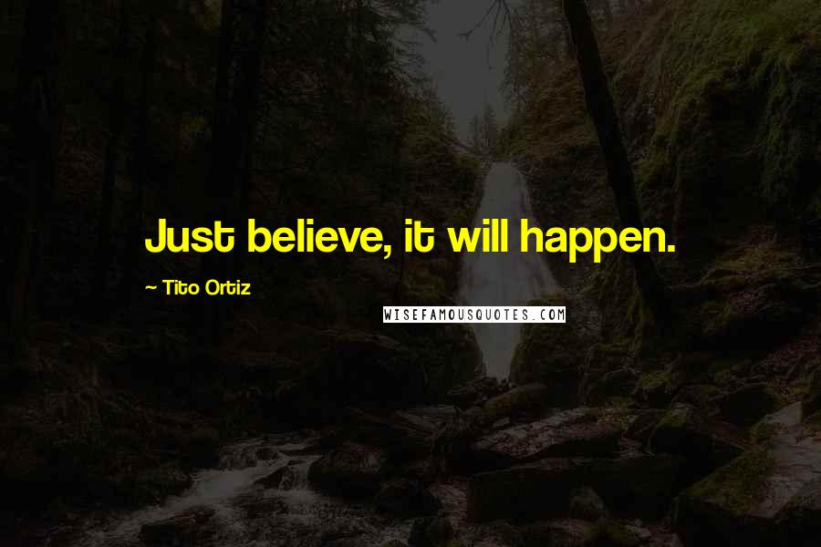 Tito Ortiz Quotes: Just believe, it will happen.