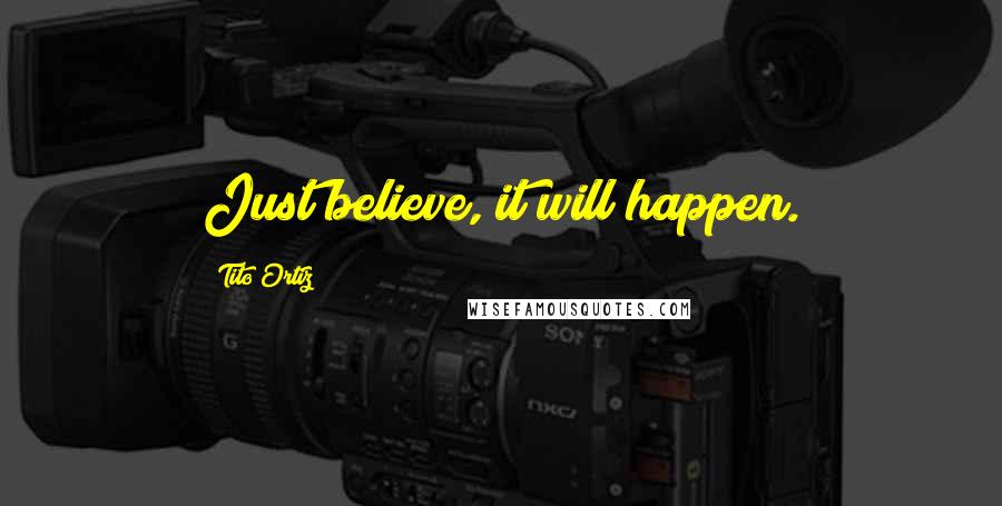 Tito Ortiz Quotes: Just believe, it will happen.