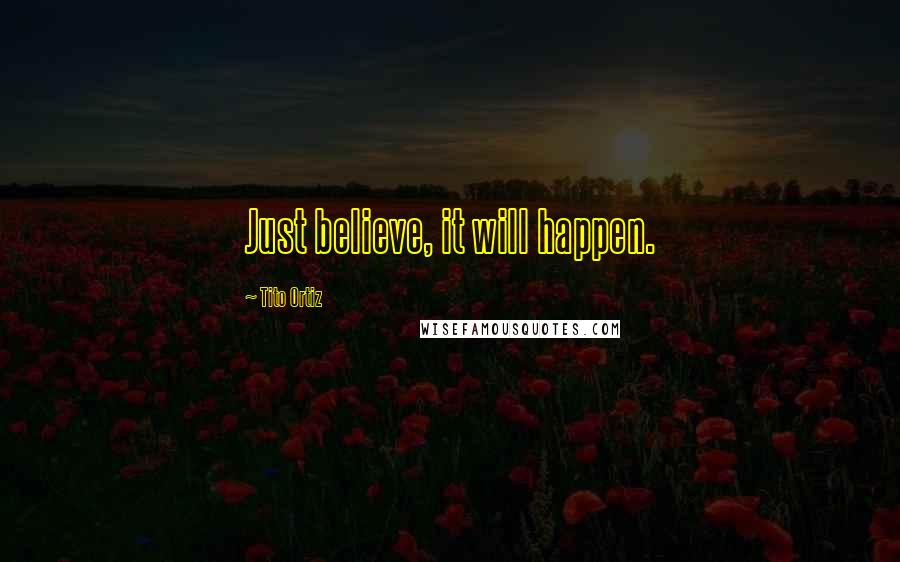 Tito Ortiz Quotes: Just believe, it will happen.