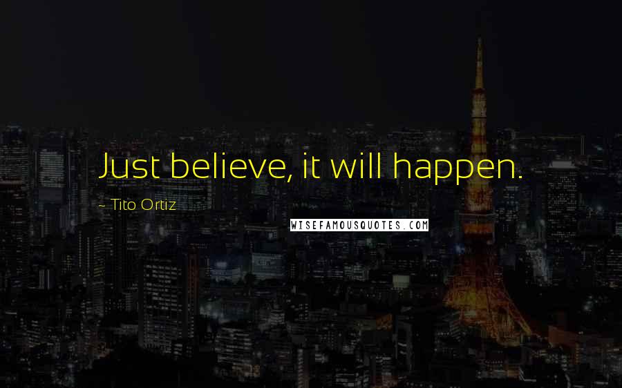 Tito Ortiz Quotes: Just believe, it will happen.