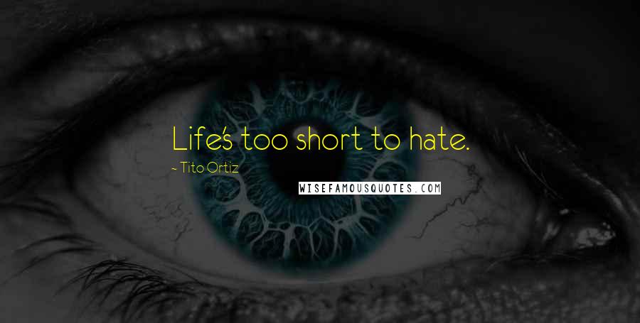 Tito Ortiz Quotes: Life's too short to hate.