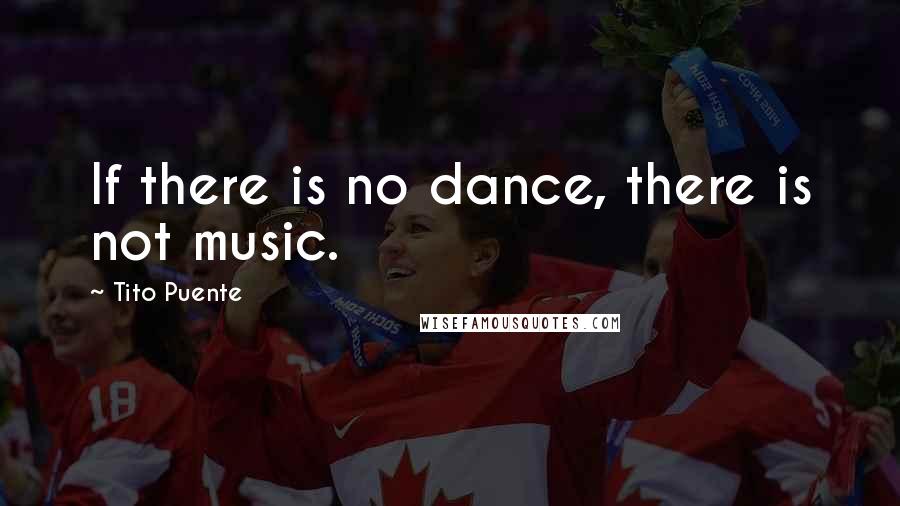 Tito Puente Quotes: If there is no dance, there is not music.