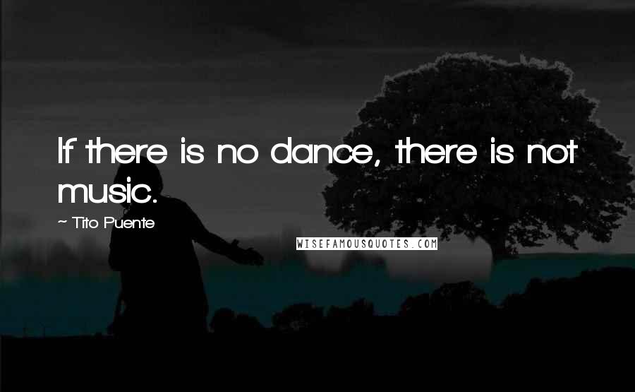 Tito Puente Quotes: If there is no dance, there is not music.
