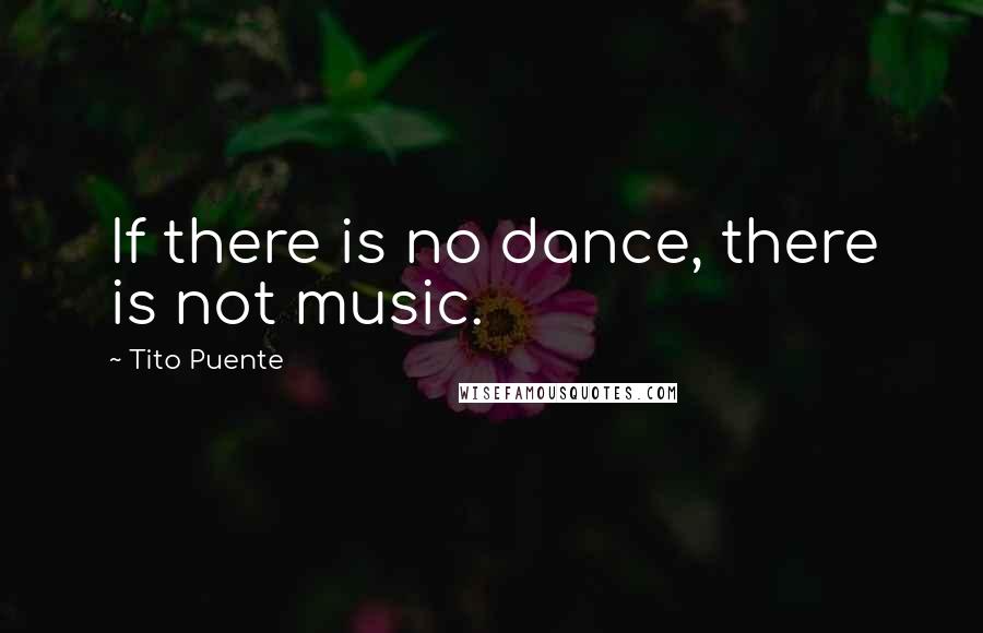 Tito Puente Quotes: If there is no dance, there is not music.