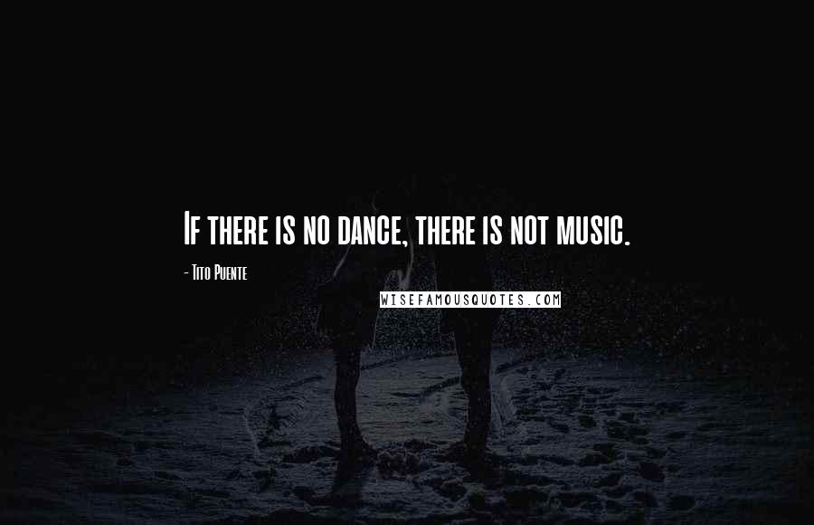 Tito Puente Quotes: If there is no dance, there is not music.