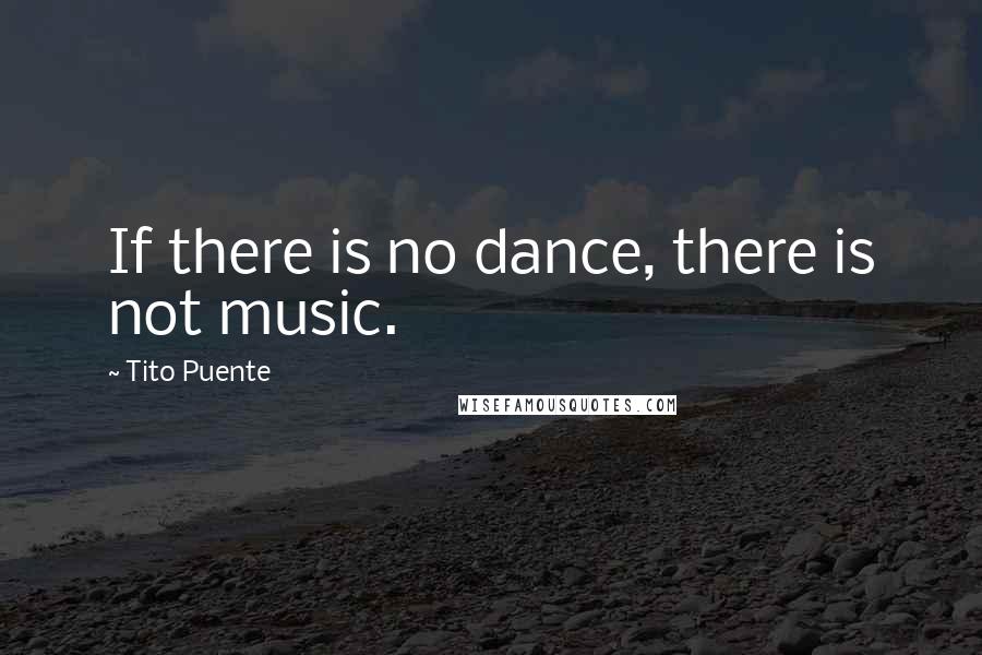 Tito Puente Quotes: If there is no dance, there is not music.