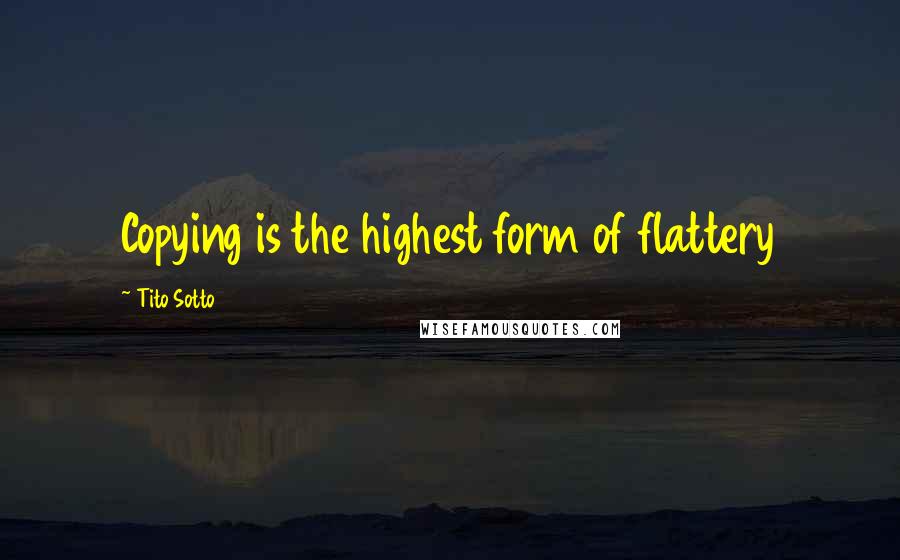 Tito Sotto Quotes: Copying is the highest form of flattery