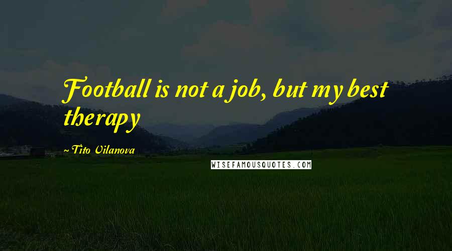 Tito Vilanova Quotes: Football is not a job, but my best therapy