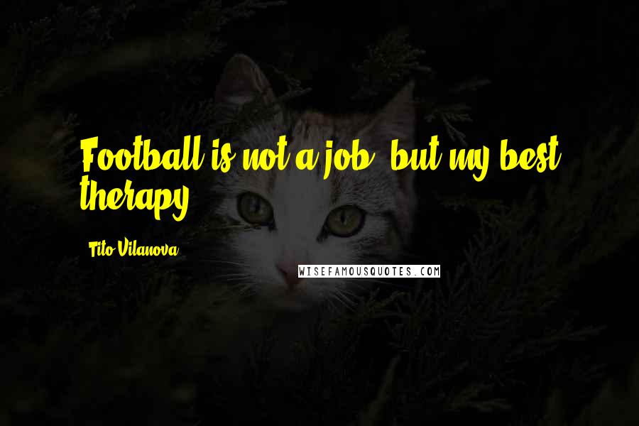 Tito Vilanova Quotes: Football is not a job, but my best therapy