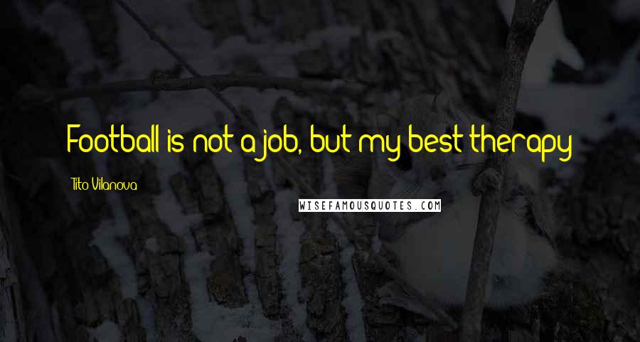 Tito Vilanova Quotes: Football is not a job, but my best therapy