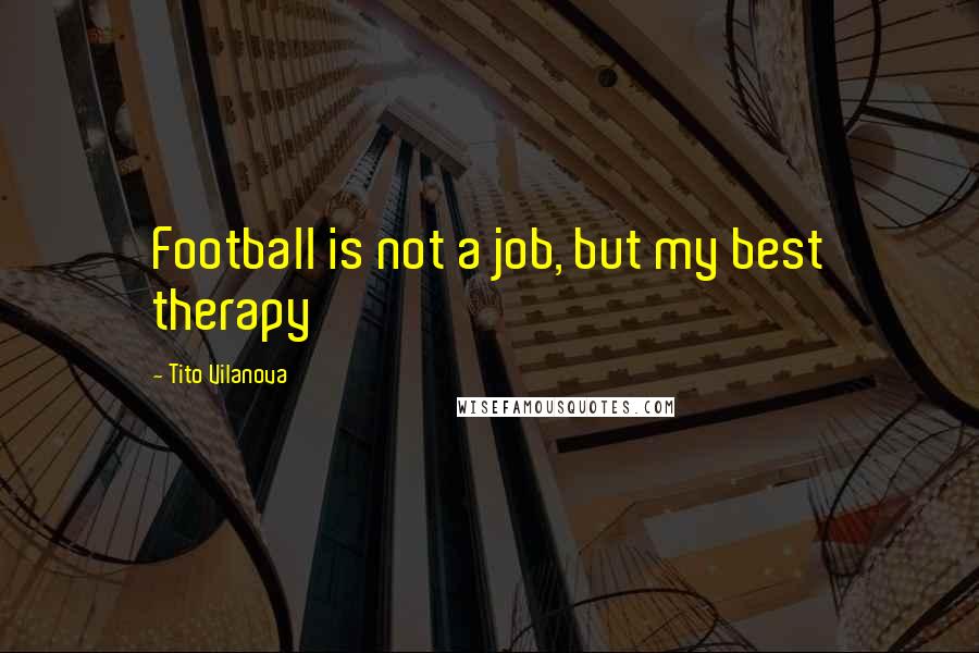 Tito Vilanova Quotes: Football is not a job, but my best therapy