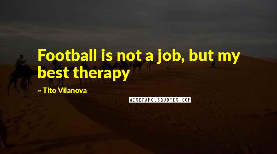 Tito Vilanova Quotes: Football is not a job, but my best therapy