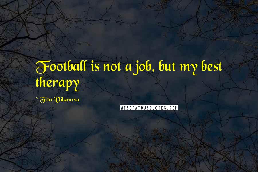 Tito Vilanova Quotes: Football is not a job, but my best therapy