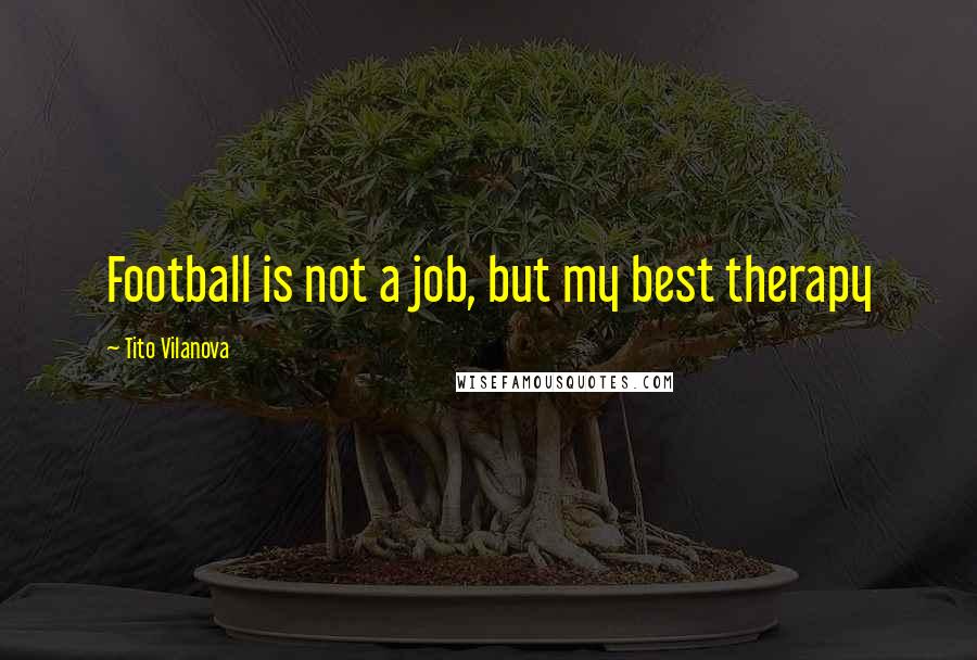 Tito Vilanova Quotes: Football is not a job, but my best therapy