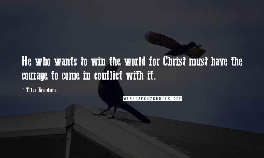 Titus Brandsma Quotes: He who wants to win the world for Christ must have the courage to come in conflict with it.