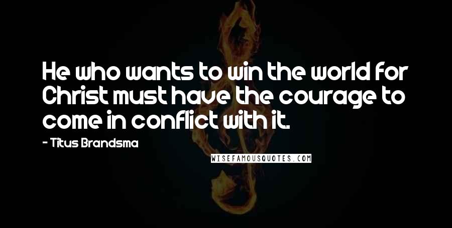 Titus Brandsma Quotes: He who wants to win the world for Christ must have the courage to come in conflict with it.