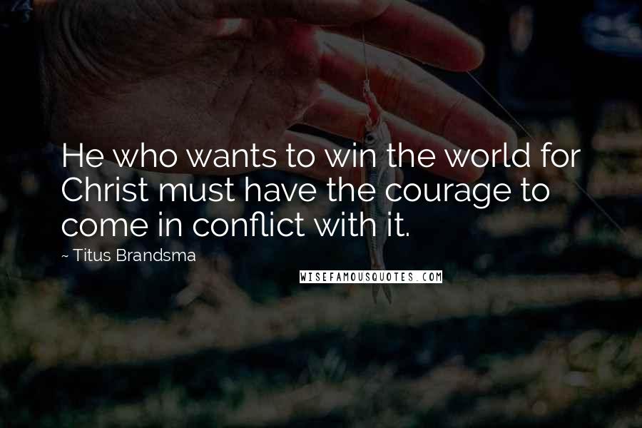 Titus Brandsma Quotes: He who wants to win the world for Christ must have the courage to come in conflict with it.