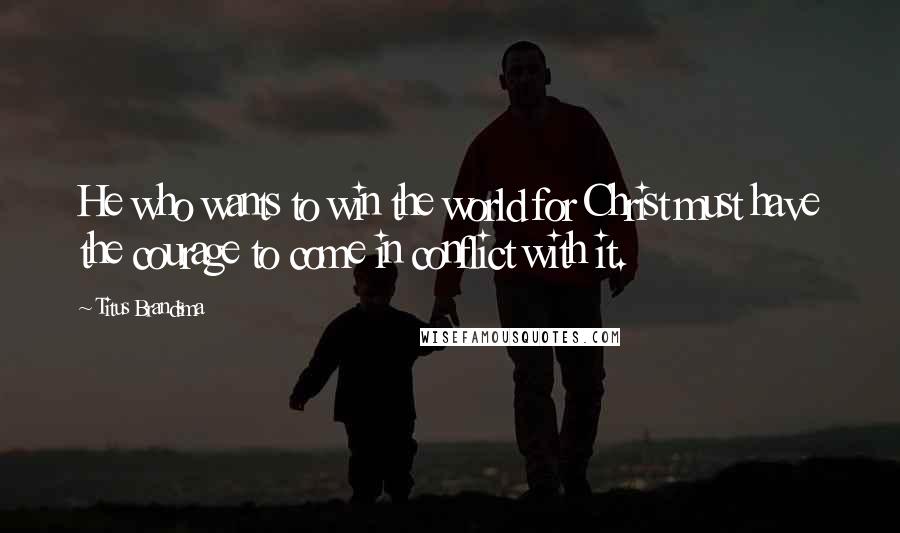 Titus Brandsma Quotes: He who wants to win the world for Christ must have the courage to come in conflict with it.