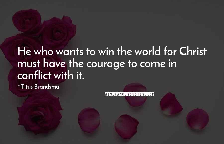 Titus Brandsma Quotes: He who wants to win the world for Christ must have the courage to come in conflict with it.