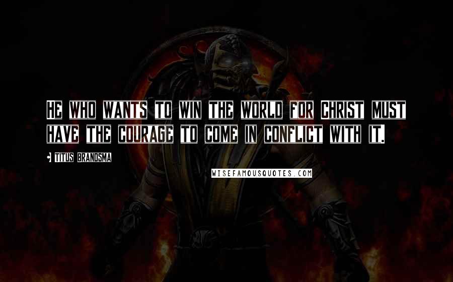 Titus Brandsma Quotes: He who wants to win the world for Christ must have the courage to come in conflict with it.