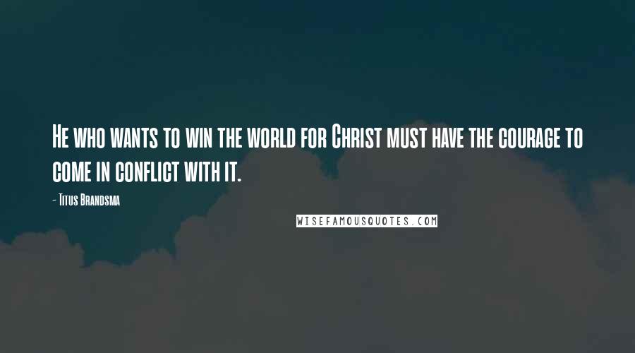Titus Brandsma Quotes: He who wants to win the world for Christ must have the courage to come in conflict with it.