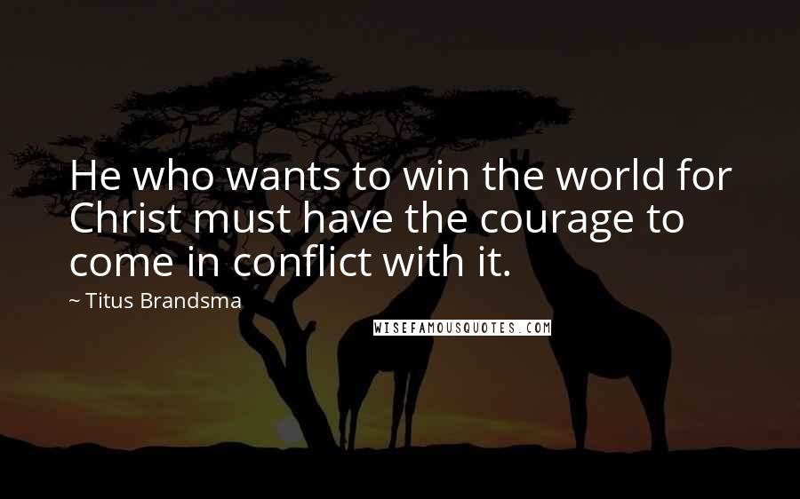 Titus Brandsma Quotes: He who wants to win the world for Christ must have the courage to come in conflict with it.