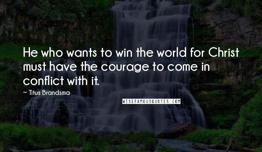 Titus Brandsma Quotes: He who wants to win the world for Christ must have the courage to come in conflict with it.