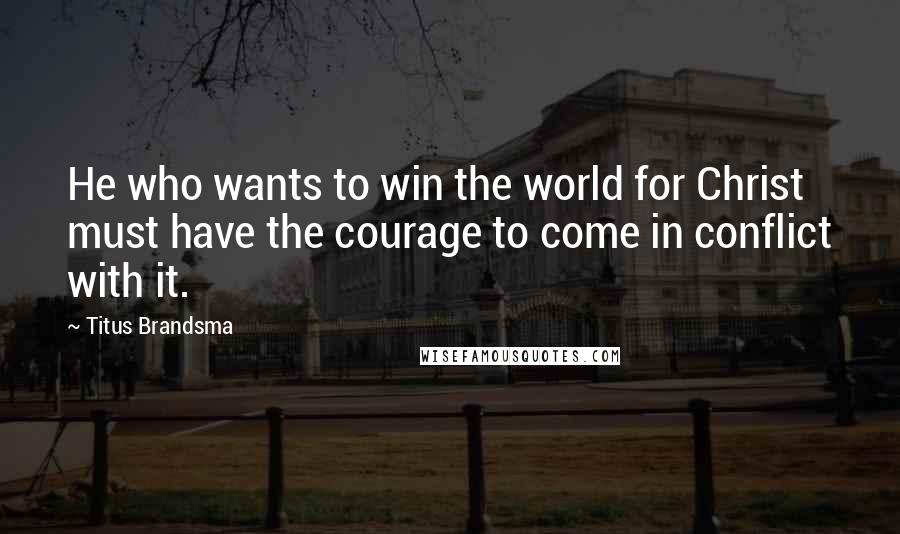 Titus Brandsma Quotes: He who wants to win the world for Christ must have the courage to come in conflict with it.