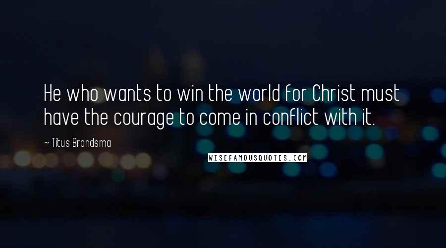 Titus Brandsma Quotes: He who wants to win the world for Christ must have the courage to come in conflict with it.