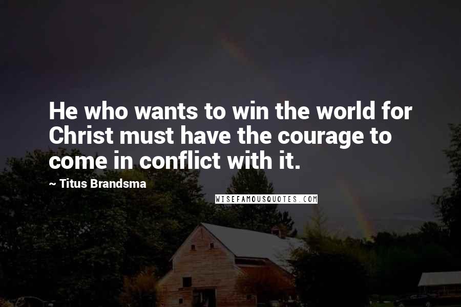 Titus Brandsma Quotes: He who wants to win the world for Christ must have the courage to come in conflict with it.