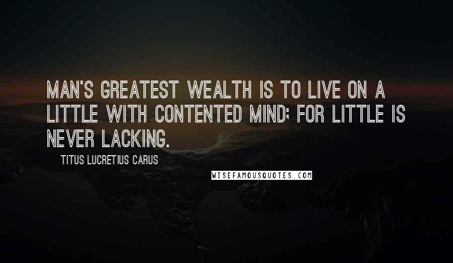 Titus Lucretius Carus Quotes: Man's greatest wealth is to live on a little with contented mind; for little is never lacking.