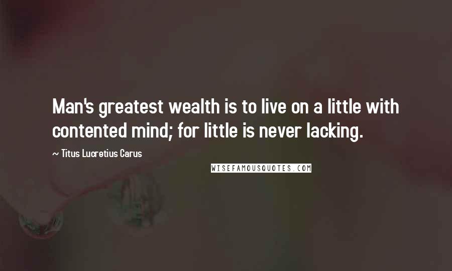 Titus Lucretius Carus Quotes: Man's greatest wealth is to live on a little with contented mind; for little is never lacking.