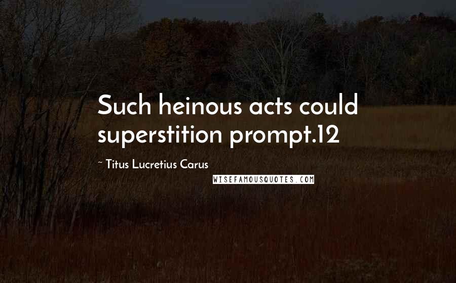 Titus Lucretius Carus Quotes: Such heinous acts could superstition prompt.12