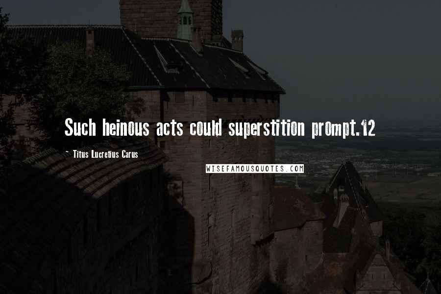 Titus Lucretius Carus Quotes: Such heinous acts could superstition prompt.12