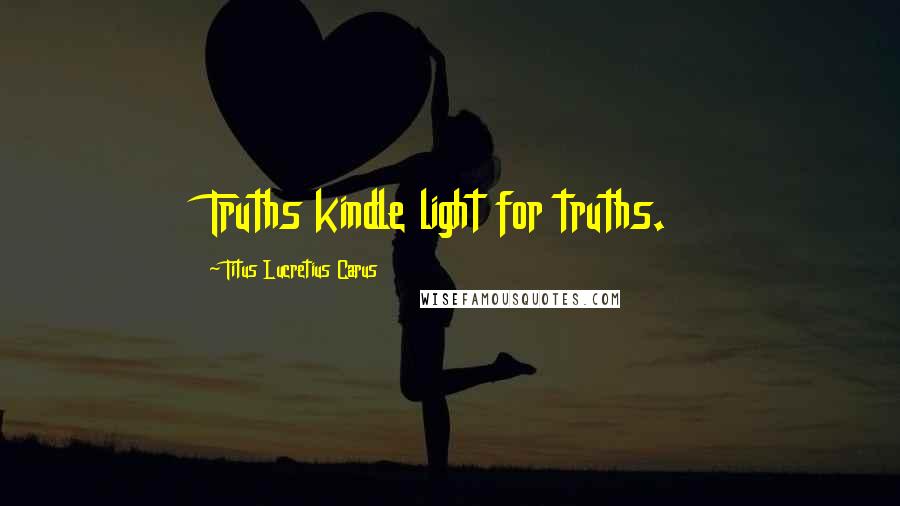 Titus Lucretius Carus Quotes: Truths kindle light for truths.