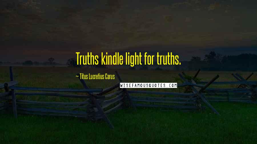 Titus Lucretius Carus Quotes: Truths kindle light for truths.