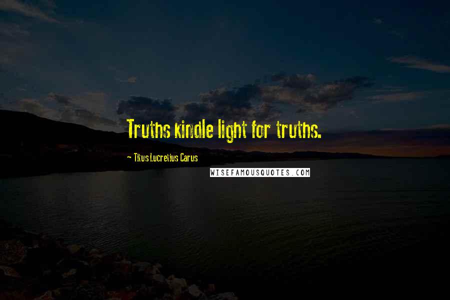 Titus Lucretius Carus Quotes: Truths kindle light for truths.