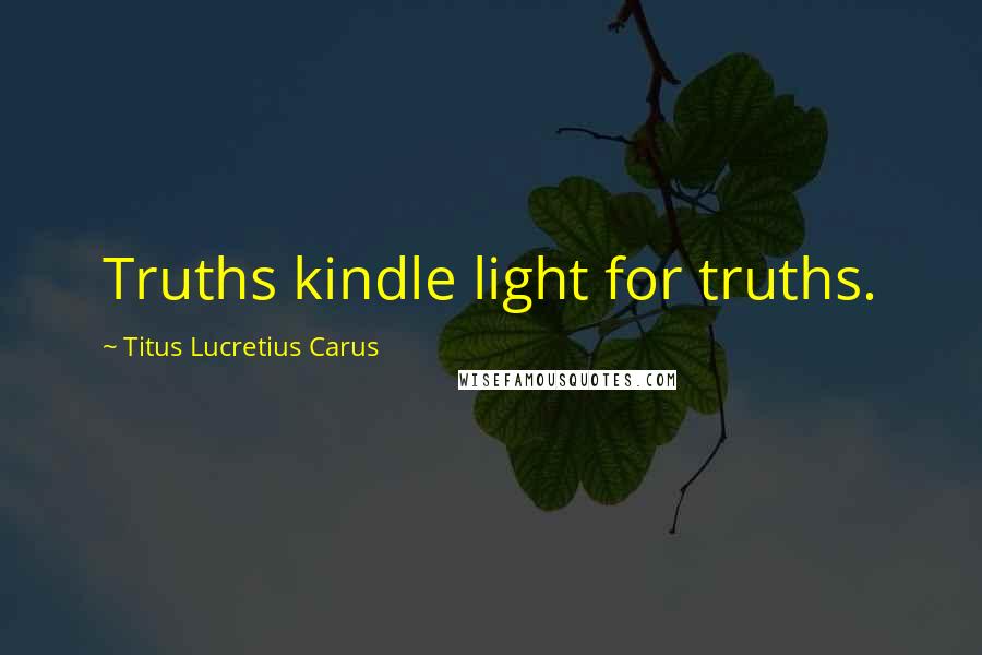 Titus Lucretius Carus Quotes: Truths kindle light for truths.