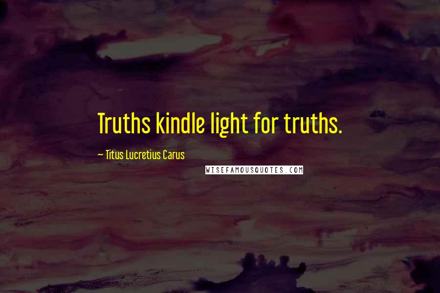 Titus Lucretius Carus Quotes: Truths kindle light for truths.