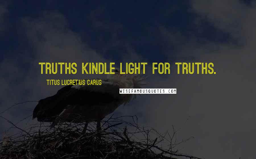 Titus Lucretius Carus Quotes: Truths kindle light for truths.