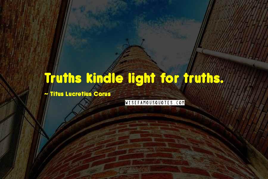 Titus Lucretius Carus Quotes: Truths kindle light for truths.