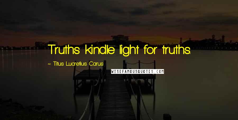 Titus Lucretius Carus Quotes: Truths kindle light for truths.
