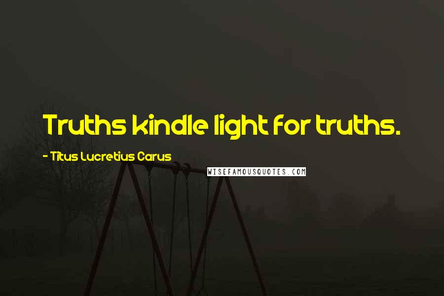 Titus Lucretius Carus Quotes: Truths kindle light for truths.