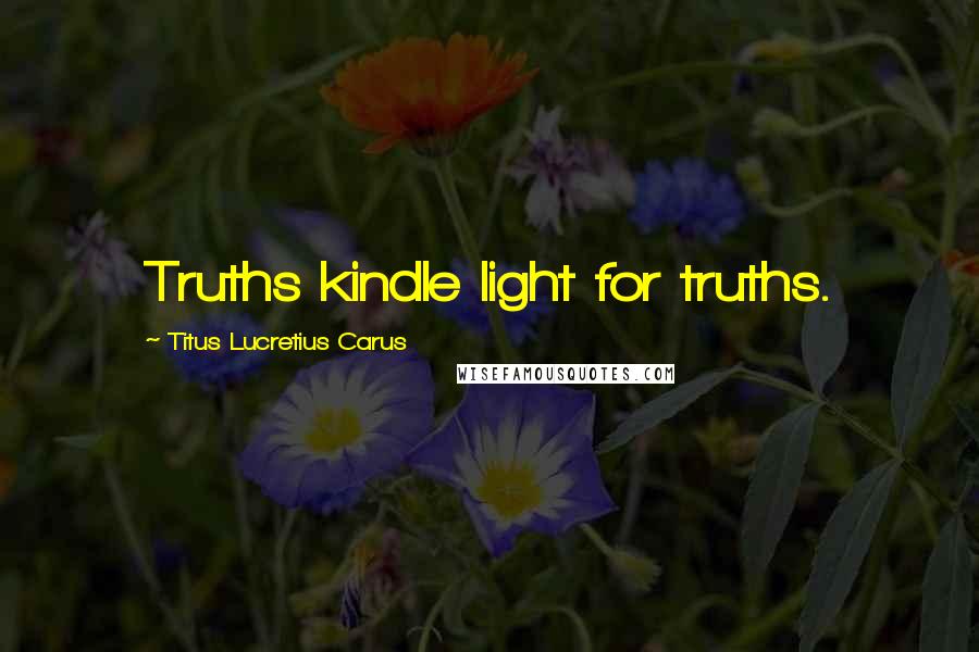 Titus Lucretius Carus Quotes: Truths kindle light for truths.