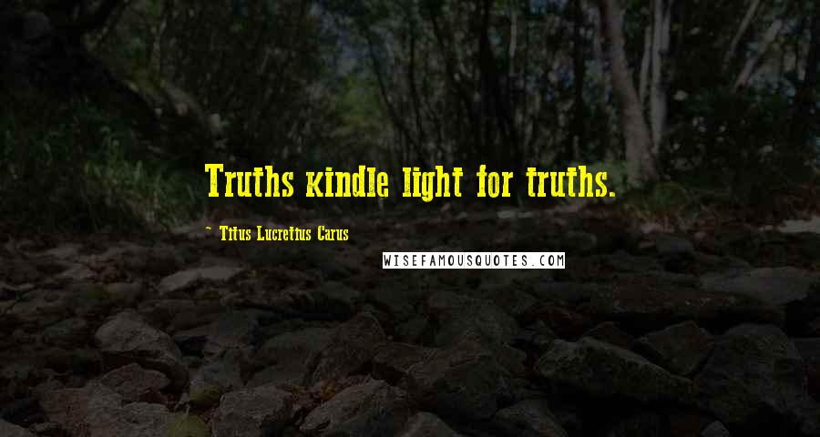 Titus Lucretius Carus Quotes: Truths kindle light for truths.