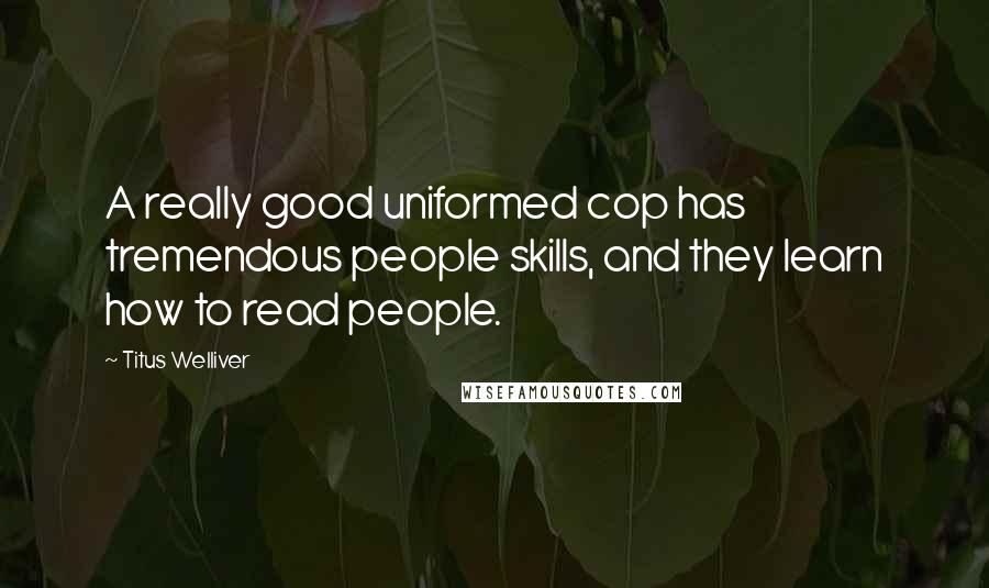 Titus Welliver Quotes: A really good uniformed cop has tremendous people skills, and they learn how to read people.
